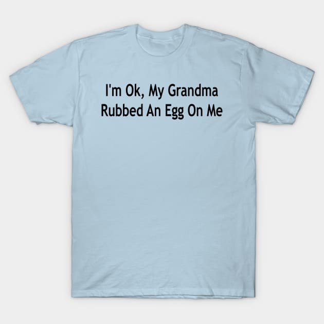 i'm ok, my grandma rubbed an egg on me T-Shirt by mdr design